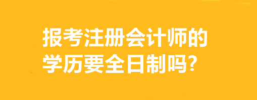 報(bào)考注冊(cè)會(huì)計(jì)師的學(xué)歷要全日制嗎?有專業(yè)要求嗎？