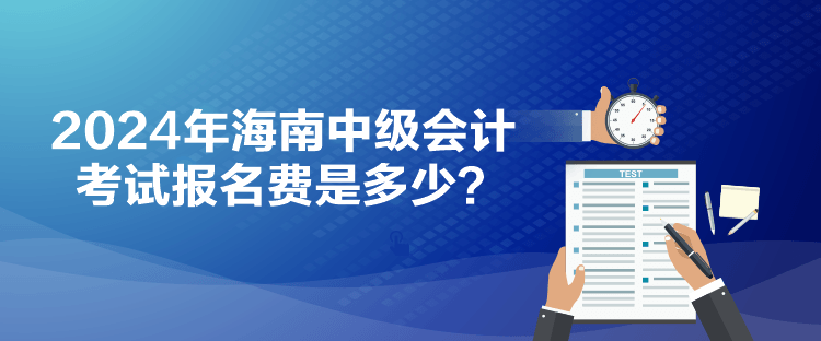 2024年海南中級(jí)會(huì)計(jì)考試報(bào)名費(fèi)是多少？