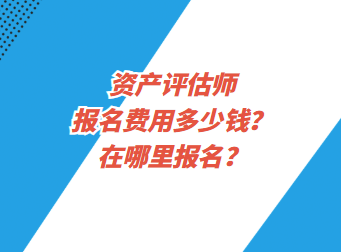 資產(chǎn)評估師報名費用多少錢？在哪里報名？