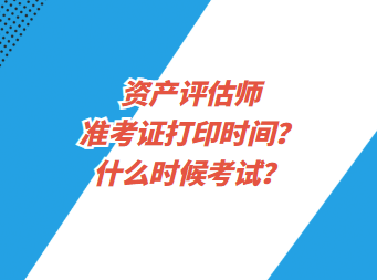 資產(chǎn)評估師準(zhǔn)考證打印時(shí)間？什么時(shí)候考試？