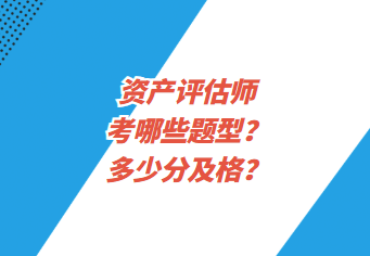 資產(chǎn)評(píng)估師考哪些題型？多少分及格？