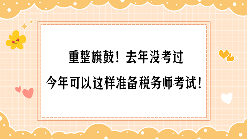 重整旗鼓！去年沒考過 今年可以這樣準(zhǔn)備稅務(wù)師考試！