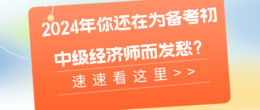 2024年你還在為備考初中級經(jīng)濟(jì)師而發(fā)愁？速速看這里>>