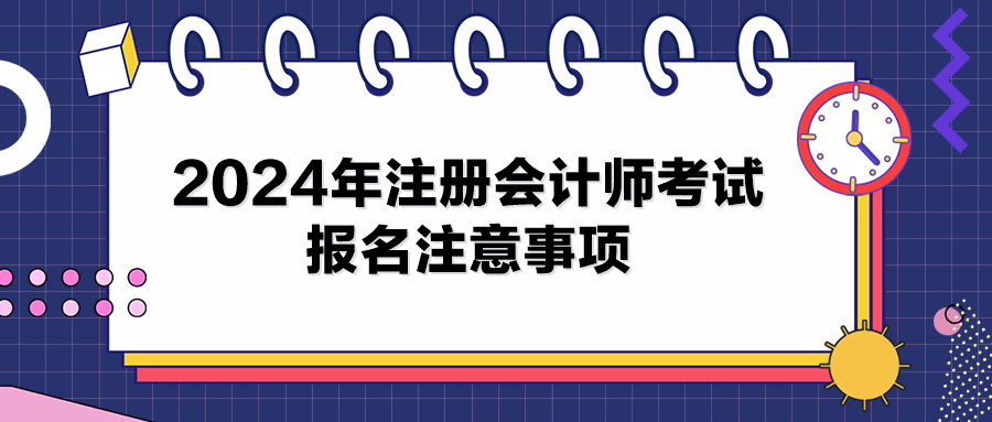 2024年注冊(cè)會(huì)計(jì)師考試報(bào)名注意事項(xiàng)