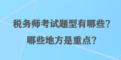 稅務(wù)師考試題型有哪些？哪些地方是重點？