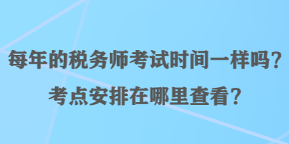 每年的稅務師考試時間一樣嗎？考點安排在哪里查看？