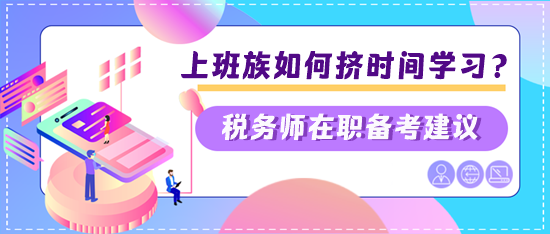 稅務(wù)師上班族如何擠時(shí)間學(xué)習(xí)？?jī)蓚€(gè)建議快看看是否適合你