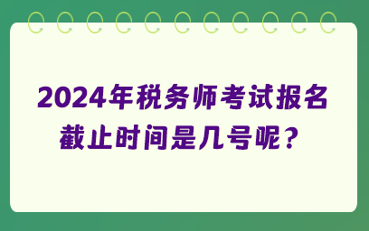 2024年稅務師考試報名截止時間是幾號呢？