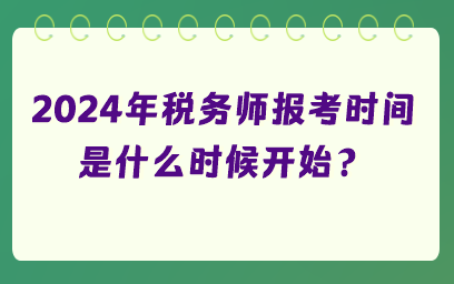 2024年稅務(wù)師報(bào)考時(shí)間是什么時(shí)候開始？