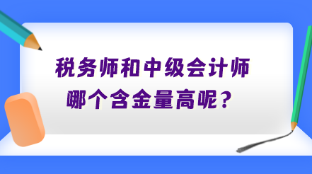 稅務(wù)師和中級(jí)會(huì)計(jì)師哪個(gè)含金量高呢？