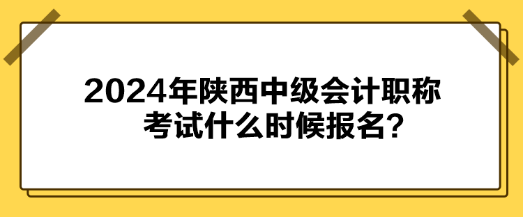 2024年陜西中級(jí)會(huì)計(jì)職稱考試什么時(shí)候報(bào)名？