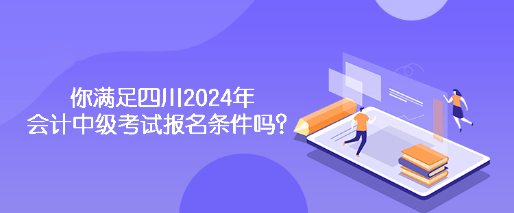 你滿足四川2024年會計中級考試報名條件嗎？