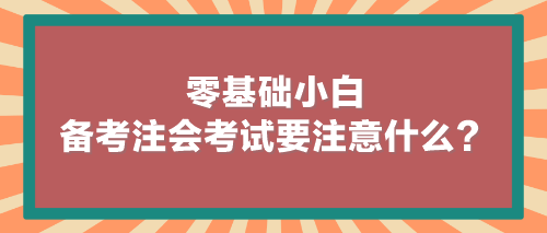 零基礎(chǔ)小白備考注會(huì)考試要注意什么？