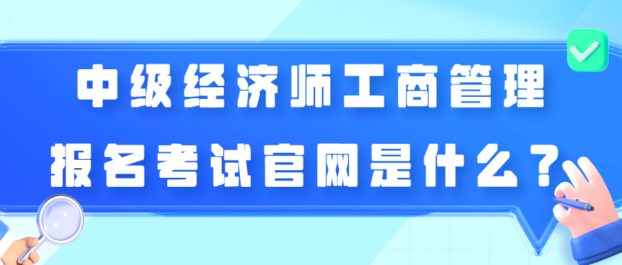 中級(jí)經(jīng)濟(jì)師工商管理報(bào)名考試官網(wǎng)是什么？