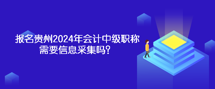 報(bào)名貴州2024年會計(jì)中級職稱需要信息采集嗎？