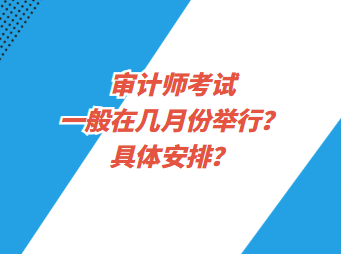 審計(jì)師考試一般在幾月份舉行？具體安排？