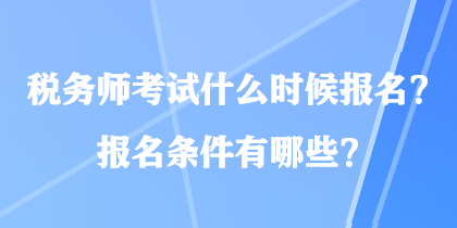 稅務(wù)師考試什么時(shí)候報(bào)名？報(bào)名條件有哪些？