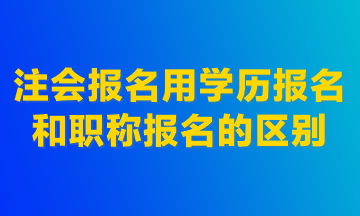 注會報名用學歷報名和職稱報名的區(qū)別！建議首選學歷報名！