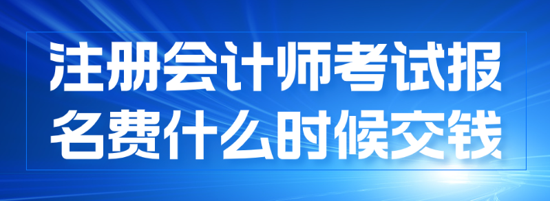 注冊會計師報名什么時候交費？