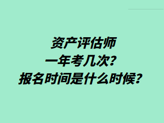 資產(chǎn)評(píng)估師一年考幾次？報(bào)名時(shí)間是什么時(shí)候？