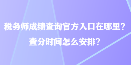 稅務師成績查詢官方入口在哪里？查分時間怎么安排？