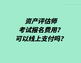 資產(chǎn)評估師考試報(bào)名費(fèi)用？可以線上支付嗎？