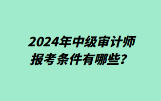 2024年中級審計師報考條件有哪些？