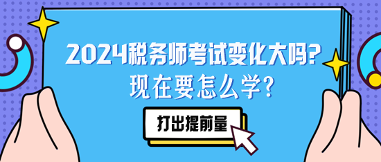 2024稅務(wù)師考試變化大嗎？現(xiàn)在要怎么學(xué)？要聽去年的課么？