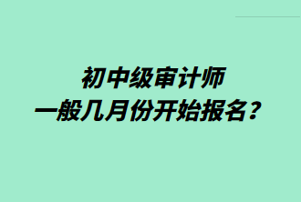 初中級審計師一般幾月份開始報名？