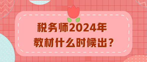 稅務(wù)師2024年教材什么時候出？