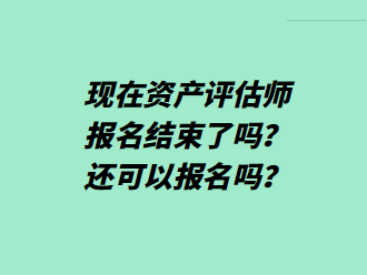 現(xiàn)在資產(chǎn)評(píng)估師報(bào)名結(jié)束了嗎？還可以報(bào)名嗎？