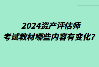 2024資產(chǎn)評估師考試教材哪些內(nèi)容有變化？