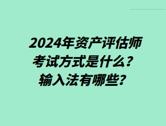 2024年資產(chǎn)評(píng)估師考試方式是什么？輸入法有哪些？