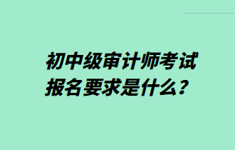 初中級(jí)審計(jì)師考試報(bào)名要求是什么？