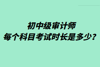 初中級審計(jì)師每個科目考試時長是多少？