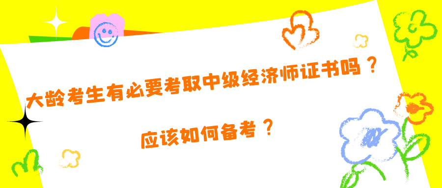 大齡考生有必要考取中級經(jīng)濟(jì)師證書嗎？應(yīng)該如何備考？