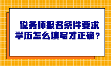 稅務(wù)師報(bào)名條件要求學(xué)歷怎么填寫才正確？