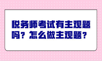 稅務師考試有主觀題嗎？怎么做主觀題？