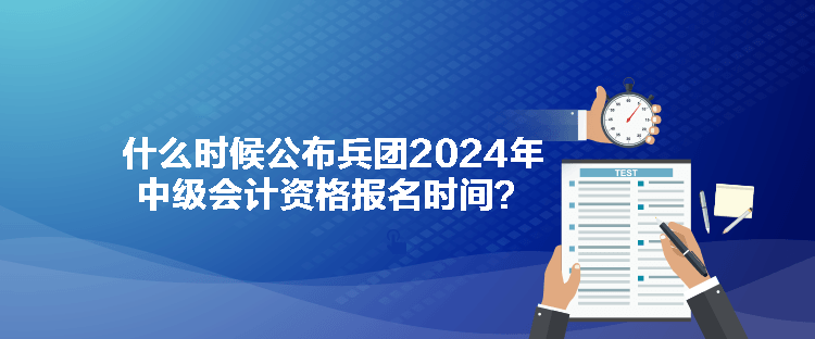 什么時(shí)候公布兵團(tuán)2024年中級會(huì)計(jì)資格報(bào)名時(shí)間？