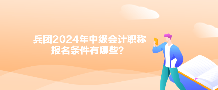 兵團(tuán)2024年中級會計職稱報名條件有哪些？