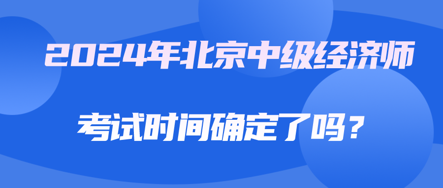 2024年北京中級(jí)經(jīng)濟(jì)師考試時(shí)間確定了嗎？