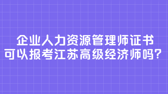 企業(yè)人力資源管理師證書 可以報(bào)考江蘇高級(jí)經(jīng)濟(jì)師嗎？