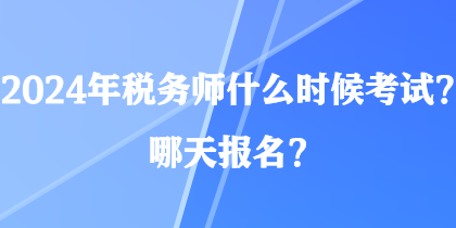 2024年稅務(wù)師什么時候考試？哪天報名？