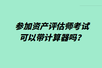 參加資產(chǎn)評估師考試可以帶計算器嗎？