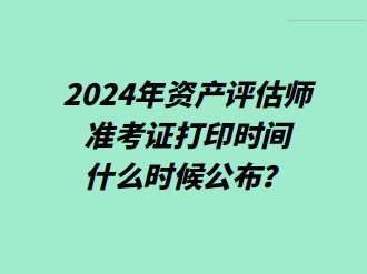 2024年資產評估師準考證打印時間什么時候公布？