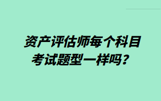 資產(chǎn)評估師每個科目考試題型一樣嗎？