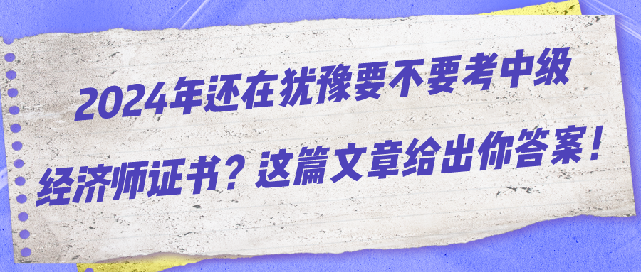 2024年還在猶豫要不要考中級經(jīng)濟師證書？這篇文章給出你答案！