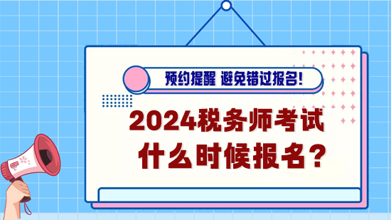 2024年稅務(wù)師考試什么時(shí)候報(bào)名？預(yù)約報(bào)名提醒！