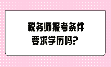 稅務(wù)師報考條件要求學(xué)歷嗎？