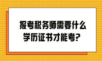 報(bào)考稅務(wù)師需要什么學(xué)歷證書才能考？